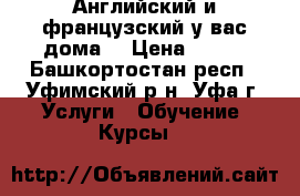 Английский и французский у вас дома! › Цена ­ 500 - Башкортостан респ., Уфимский р-н, Уфа г. Услуги » Обучение. Курсы   